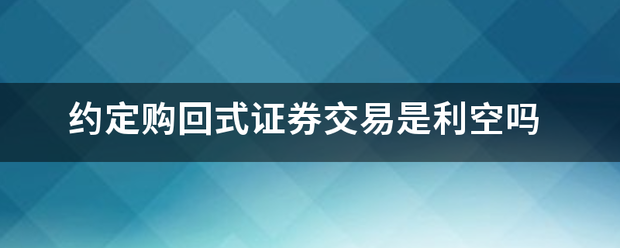 约定购回式证券交易是利空吗