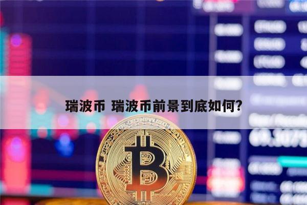 瑞波币xrp有潜力吗(瑞波币XRP反弹将价格推高)