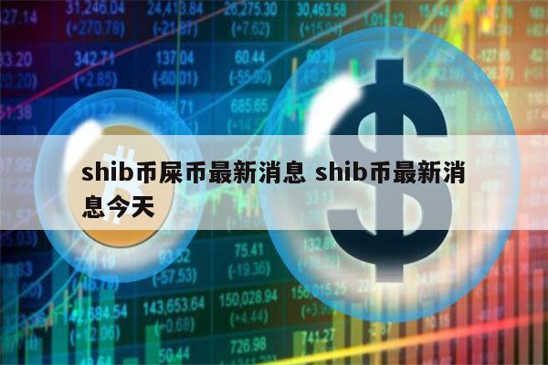 SHIB币最新消息(shib币最新消息今天)