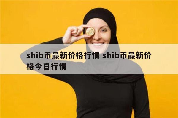 SHIB币最新价格(shib币最新价格行情分析) SHIB币最新价格(shib币最新价格行情分析)