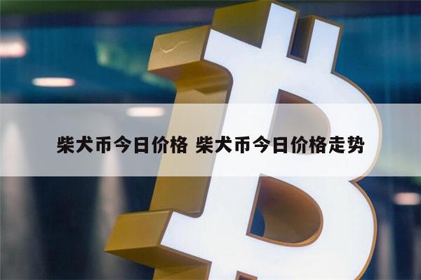 SHIB价格今日行情(shib价格今日行情走势)