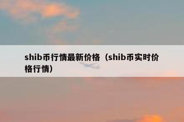 SHIB币最新价格(shib币最新价格是多少)