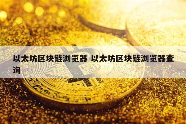 以太坊浏览器(以太坊浏览器查询)