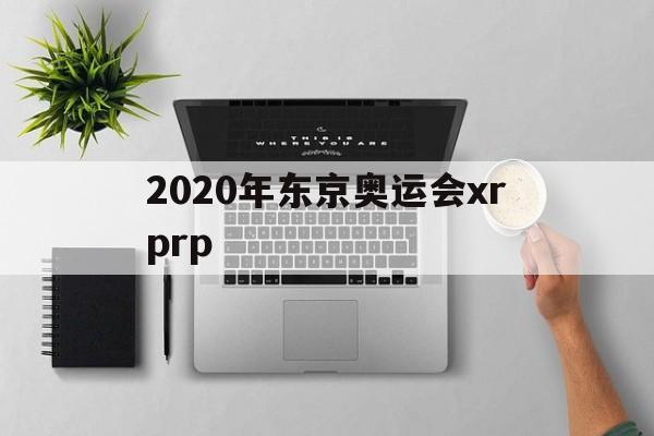 2020年东京奥运会xrprp(2020年东京奥运会中国获得多少金牌)