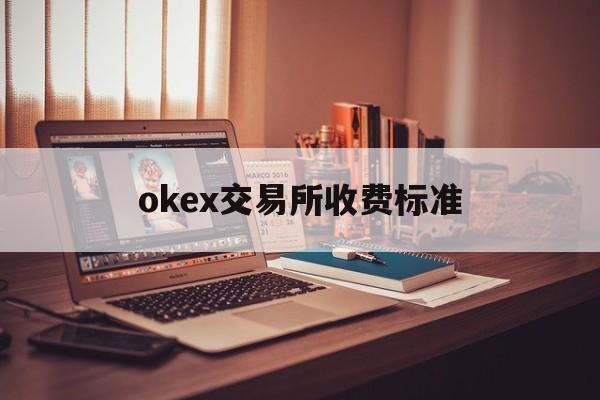 okex交易所收费标准(okex欧易交易所官方网站入口)