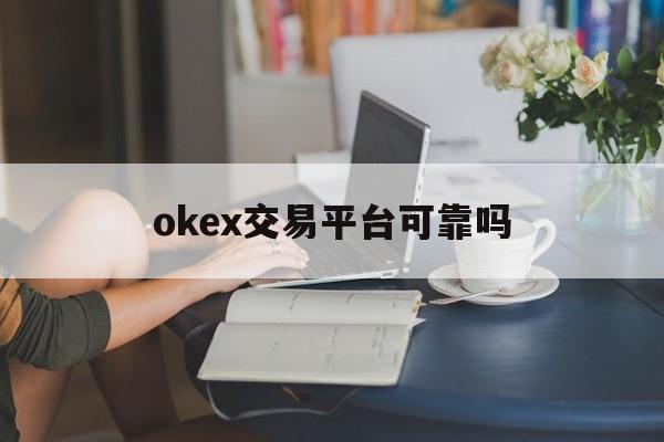 okex交易平台可靠吗的简单介绍